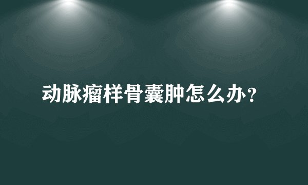 动脉瘤样骨囊肿怎么办？