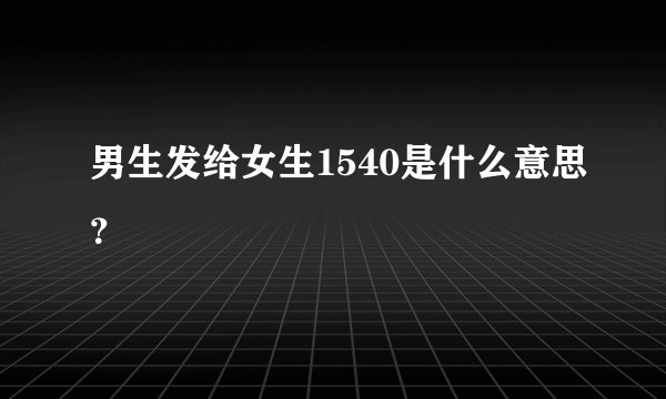 男生发给女生1540是什么意思？