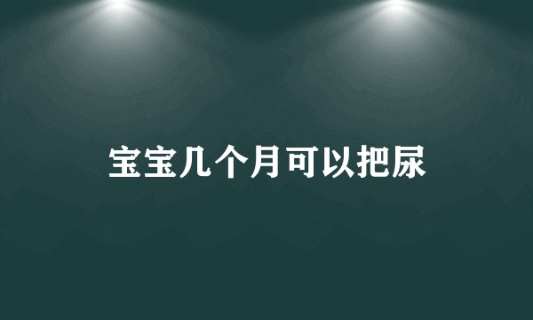 宝宝几个月可以把尿