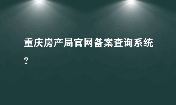重庆房产局官网备案查询系统?