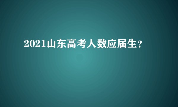 2021山东高考人数应届生？