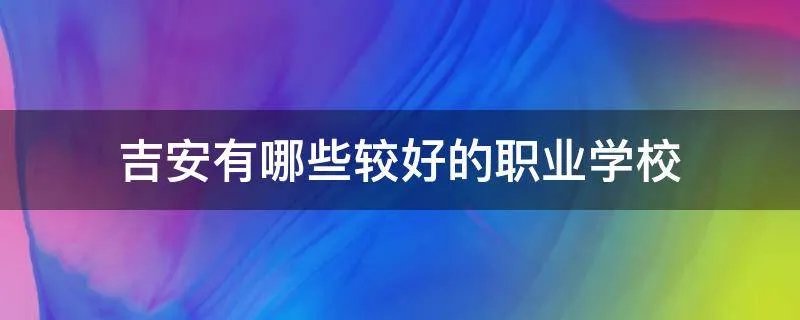 吉安有哪些较好的职业学校