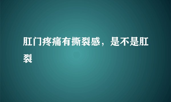 肛门疼痛有撕裂感，是不是肛裂