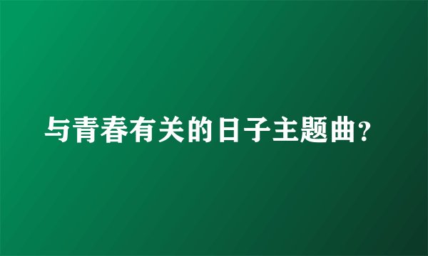 与青春有关的日子主题曲？