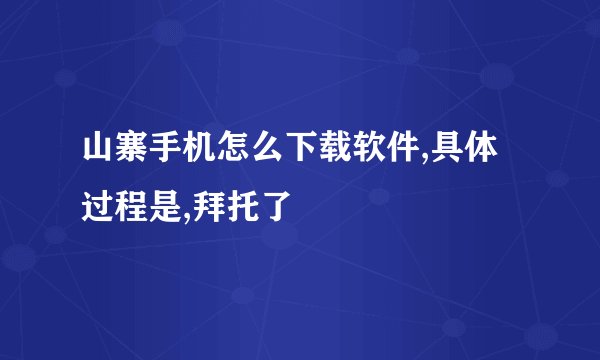 山寨手机怎么下载软件,具体过程是,拜托了