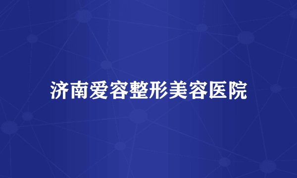 济南爱容整形美容医院