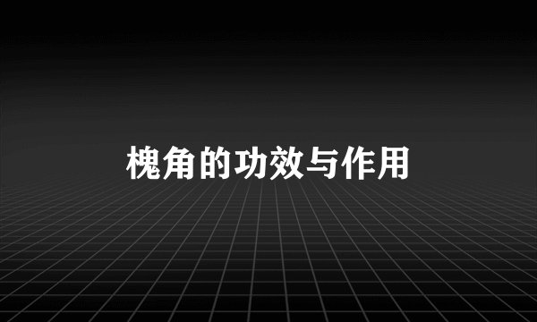 槐角的功效与作用