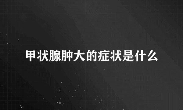 甲状腺肿大的症状是什么