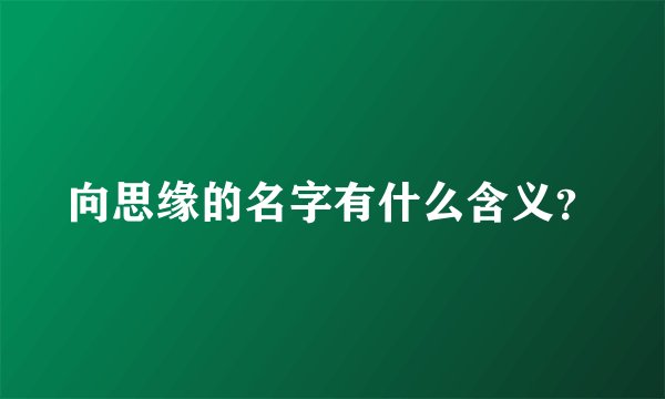 向思缘的名字有什么含义？