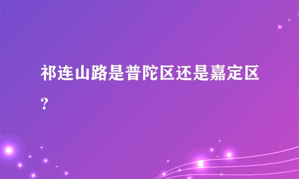 祁连山路是普陀区还是嘉定区？