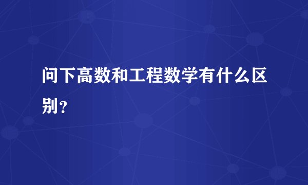 问下高数和工程数学有什么区别?