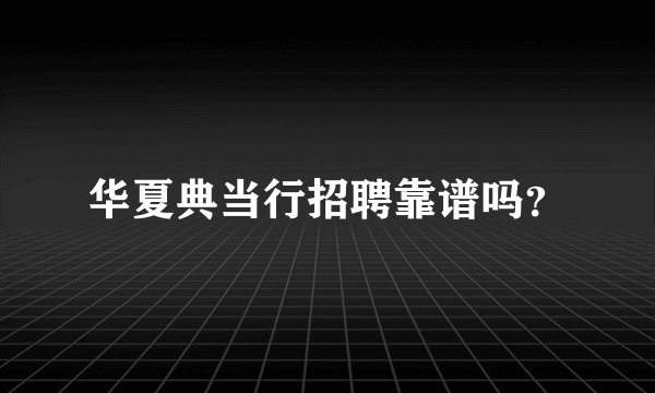 华夏典当行招聘靠谱吗？