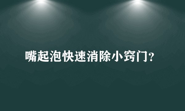 嘴起泡快速消除小窍门？