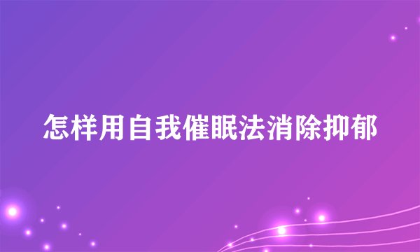 怎样用自我催眠法消除抑郁