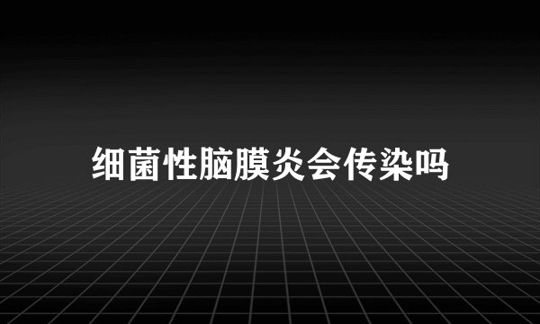 细菌性脑膜炎会传染吗