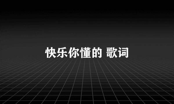 快乐你懂的 歌词