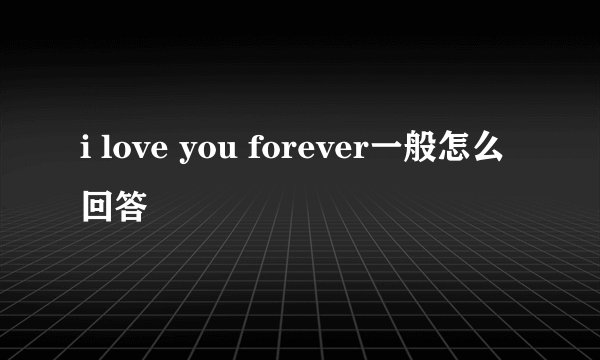i love you forever一般怎么回答