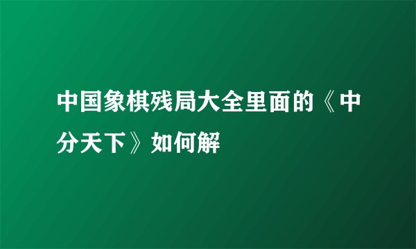 中国象棋残局大全里面的《中分天下》如何解