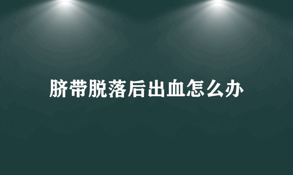 脐带脱落后出血怎么办