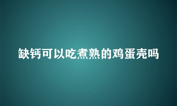 缺钙可以吃煮熟的鸡蛋壳吗