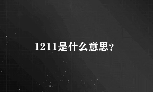 1211是什么意思？