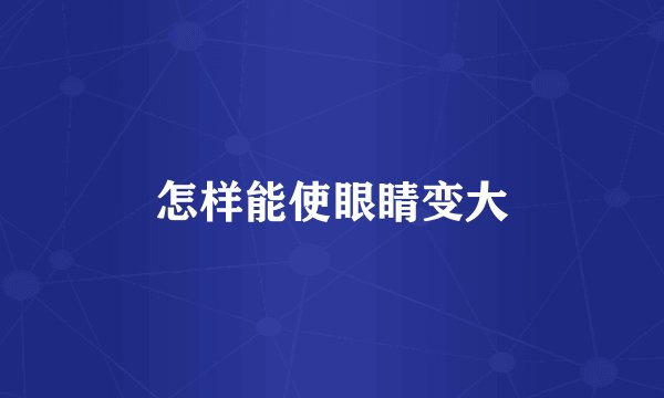怎样能使眼睛变大