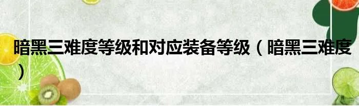 暗黑三难度等级和对应装备等级（暗黑三难度）