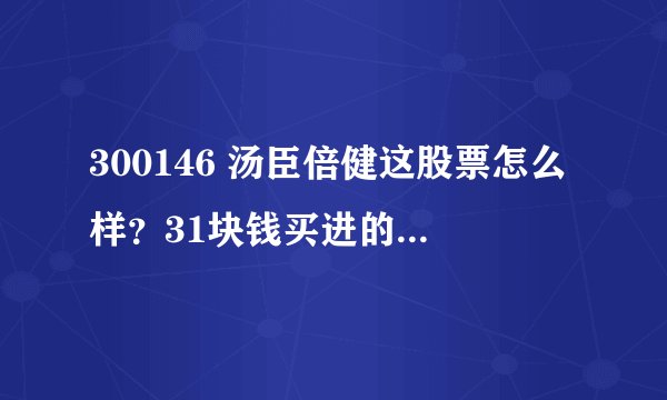 300146 汤臣倍健这股票怎么样？31块钱买进的？何时抛