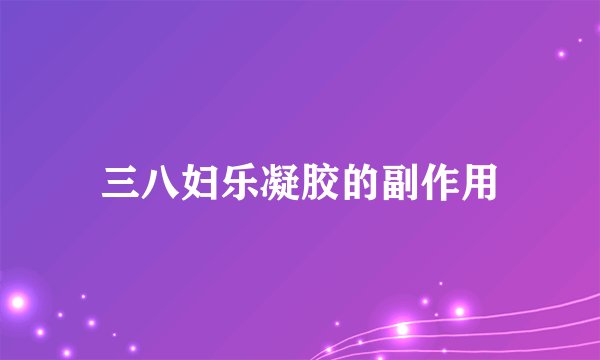 三八妇乐凝胶的副作用