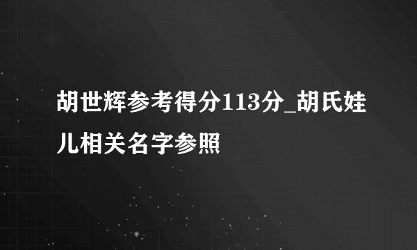 胡世辉参考得分113分_胡氏娃儿相关名字参照