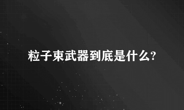 粒子束武器到底是什么?