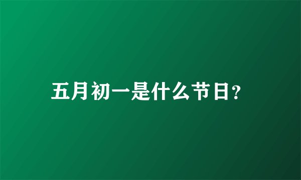 五月初一是什么节日？