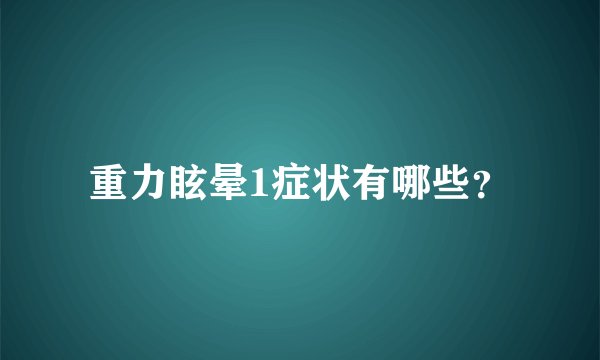 重力眩晕1症状有哪些?