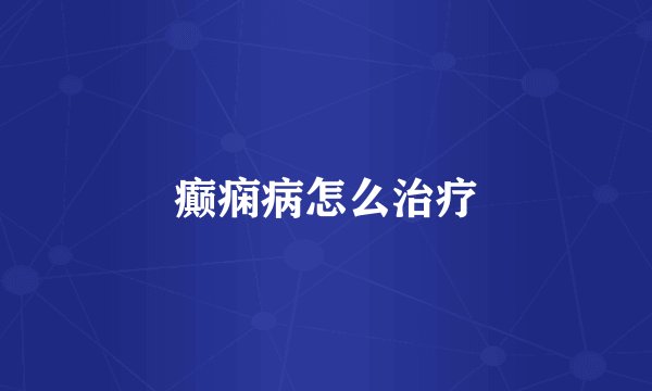 癫痫病怎么治疗