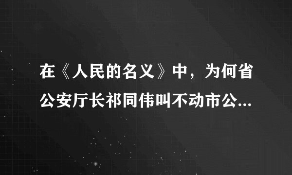 在《人民的名义》中，为何省公安厅长祁同伟叫不动市公安局长赵东来？你怎么看？