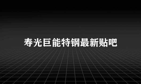 寿光巨能特钢最新贴吧