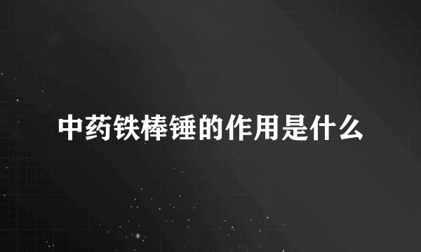 中药铁棒锤的作用是什么