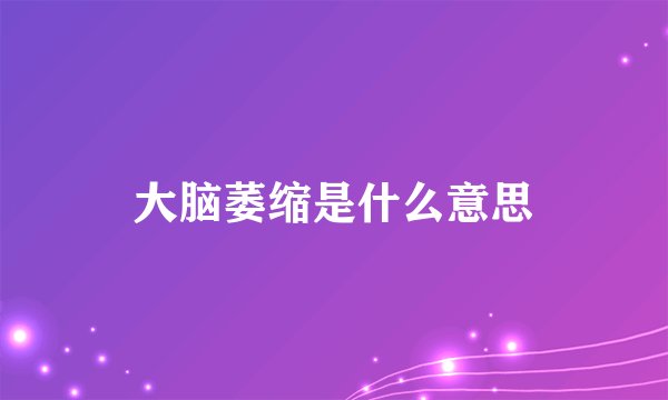 大脑萎缩是什么意思