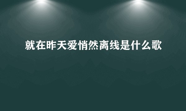 就在昨天爱悄然离线是什么歌