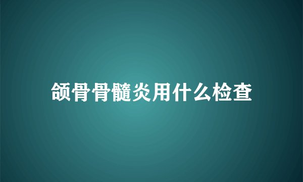 颌骨骨髓炎用什么检查