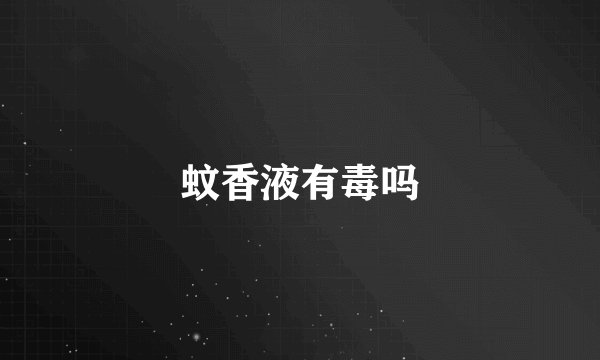 蚊香液有毒吗