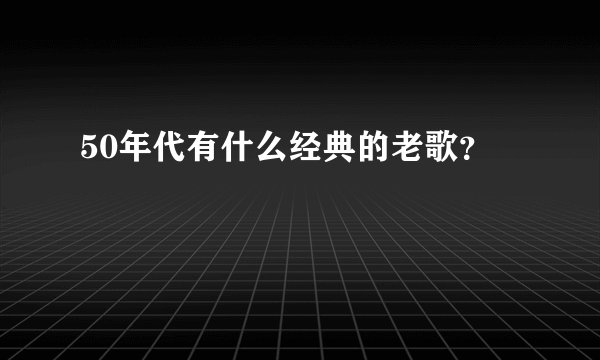 50年代有什么经典的老歌？