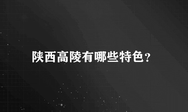 陕西高陵有哪些特色？