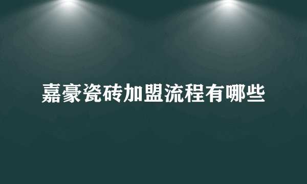 嘉豪瓷砖加盟流程有哪些