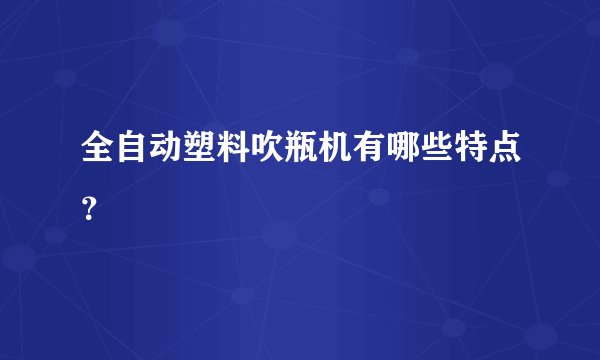 全自动塑料吹瓶机有哪些特点？