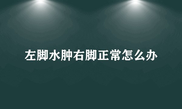 左脚水肿右脚正常怎么办