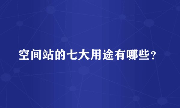 空间站的七大用途有哪些?