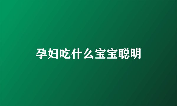 孕妇吃什么宝宝聪明