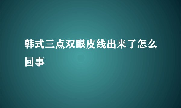 韩式三点双眼皮线出来了怎么回事
