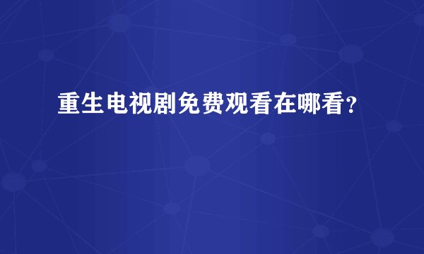 重生电视剧免费观看在哪看？